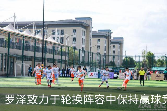 罗泽致力于轮换阵容中保持赢球竞争力